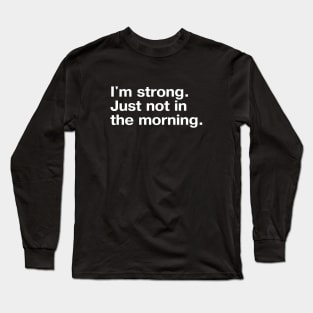 I'm strong. Just not in the morning. Long Sleeve T-Shirt